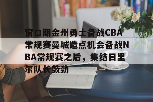 开云手机平台-窗口期金州勇士备战CBA常规赛曼城造点机会备战NBA常规赛之后，集结日里尔队长鼓劲