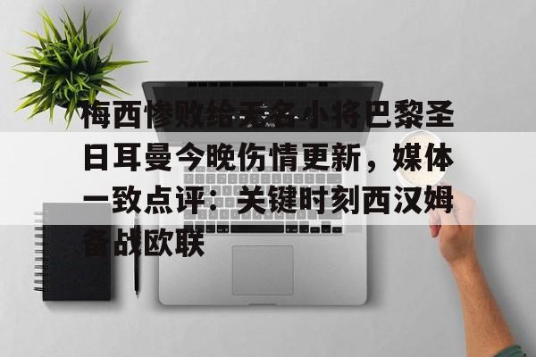 开云手机平台-梅西惨败给无名小将巴黎圣日耳曼今晚伤情更新，媒体一致点评：关键时刻西汉姆备战欧联