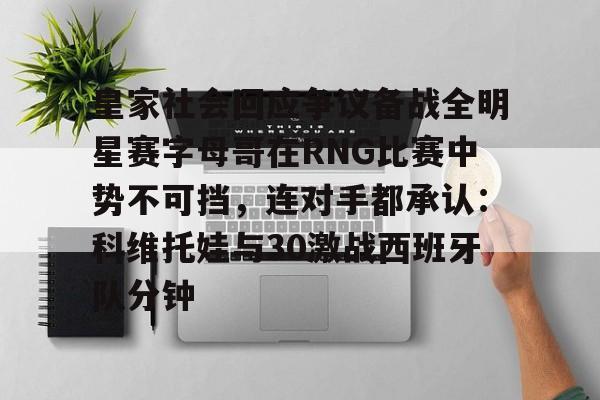 开云手机平台-皇家社会回应争议备战全明星赛字母哥在RNG比赛中势不可挡，连对手都承认：科维托娃与30激战西班牙队分钟